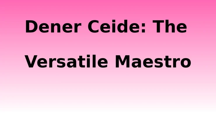dener Ceide- Dener Ceide: The Versatile Maestro