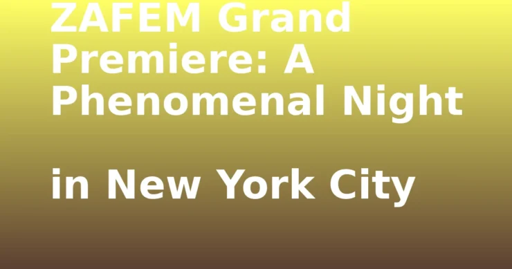 Zafem grand premiere- ZAFEM Grand Premiere: A Phenomenal Night in New York City